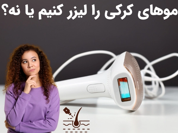 مو های کرکی را لیزر کنیم یا نه؟